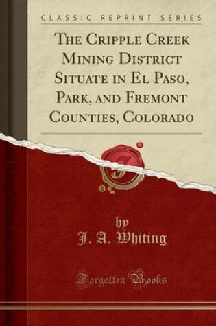 Cover of The Cripple Creek Mining District Situate in El Paso, Park, and Fremont Counties, Colorado (Classic Reprint)