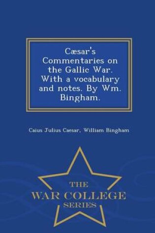 Cover of Caesar's Commentaries on the Gallic War. with a Vocabulary and Notes. by Wm. Bingham. - War College Series