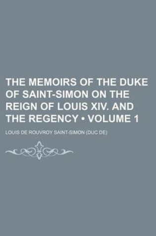 Cover of The Memoirs of the Duke of Saint-Simon on the Reign of Louis XIV. and the Regency (Volume 1)