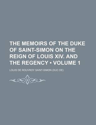 Book cover for The Memoirs of the Duke of Saint-Simon on the Reign of Louis XIV. and the Regency (Volume 1)