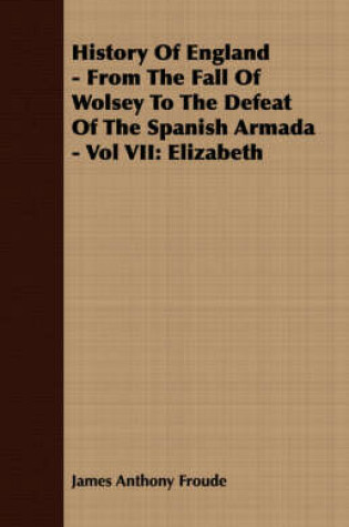 Cover of History Of England - From The Fall Of Wolsey To The Defeat Of The Spanish Armada - Vol VII