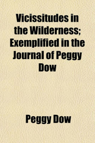 Cover of Vicissitudes in the Wilderness; Exemplified in the Journal of Peggy Dow