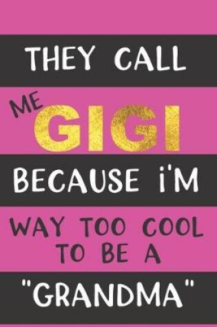 Cover of They Call Me GIGI Because I'm Way Too Cool to be a "Grandma"