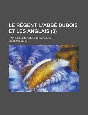 Book cover for Le Regent, L'Abbe DuBois Et Les Anglais; D'Apres Les Sources Britanniques (3 )