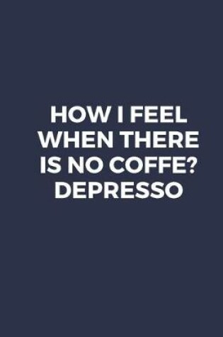 Cover of How I Feel When There Is No Coffe? Depresso