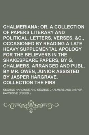 Cover of Chalmeriana; Or, a Collection of Papers Literary and Political, Entitled, Letters, Verses, &C., Occasioned by Reading a Late Heavy Supplemental Apology for the Believers in the Shakespeare Papers, by G. Chalmers, Arranged and Publ. by Mr. Owen, Junior as