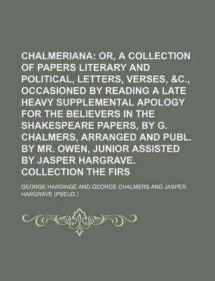 Book cover for Chalmeriana; Or, a Collection of Papers Literary and Political, Entitled, Letters, Verses, &C., Occasioned by Reading a Late Heavy Supplemental Apology for the Believers in the Shakespeare Papers, by G. Chalmers, Arranged and Publ. by Mr. Owen, Junior as