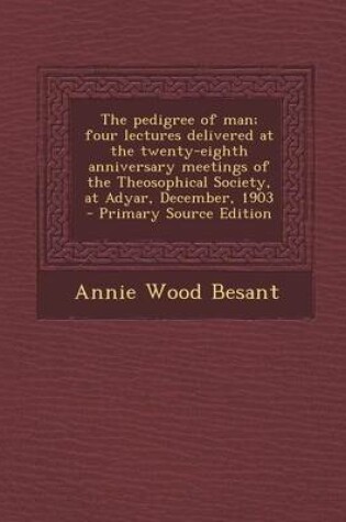 Cover of The Pedigree of Man; Four Lectures Delivered at the Twenty-Eighth Anniversary Meetings of the Theosophical Society, at Adyar, December, 1903 - Primary Source Edition