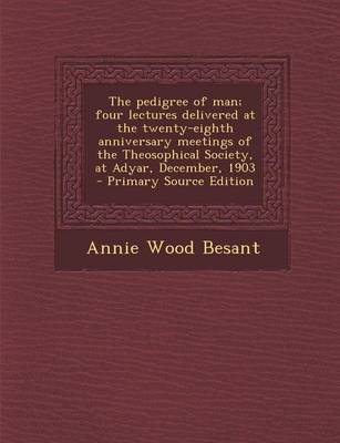 Book cover for The Pedigree of Man; Four Lectures Delivered at the Twenty-Eighth Anniversary Meetings of the Theosophical Society, at Adyar, December, 1903 - Primary Source Edition