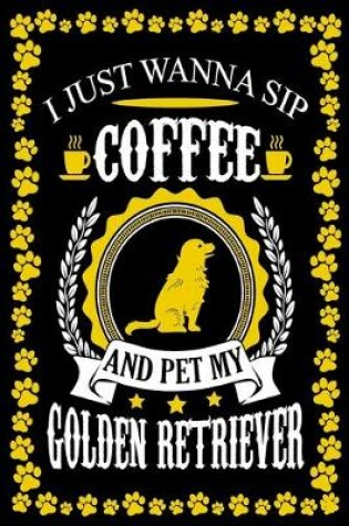 Cover of I Just Wanna Sip Coffee And Pet My Golden Retriever