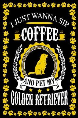 Book cover for I Just Wanna Sip Coffee And Pet My Golden Retriever