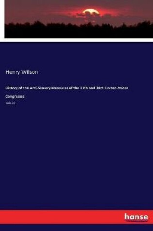 Cover of History of the Anti-Slavery Measures of the 37th and 38th United-States Congresses