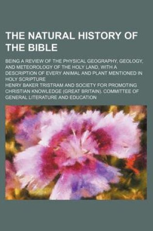 Cover of The Natural History of the Bible; Being a Review of the Physical Geography, Geology, and Meteorology of the Holy Land, with a Description of Every Animal and Plant Mentioned in Holy Scripture