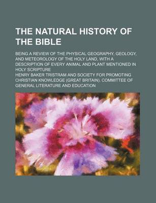 Book cover for The Natural History of the Bible; Being a Review of the Physical Geography, Geology, and Meteorology of the Holy Land, with a Description of Every Animal and Plant Mentioned in Holy Scripture