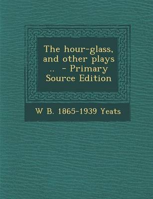 Book cover for The Hour-Glass, and Other Plays .. - Primary Source Edition