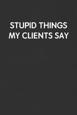 Book cover for Stupid Things My Clients Say