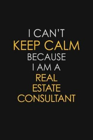 Cover of I Can't Keep Calm Because I Am A Real Estate Consultant