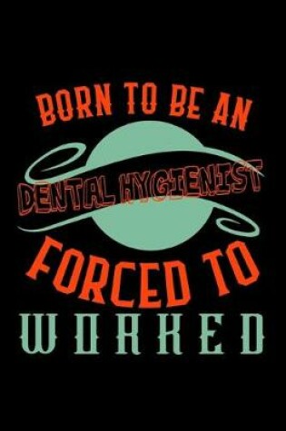 Cover of Born to be a Dental Hygienist. Forced to worked