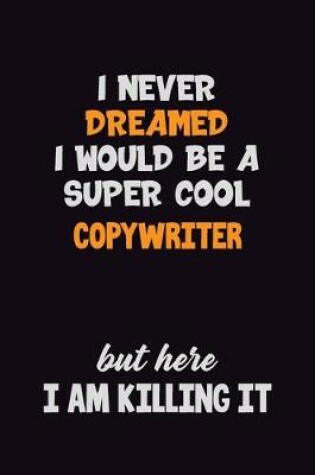 Cover of I Never Dreamed I would Be A Super Cool Copywriter But Here I Am Killing It