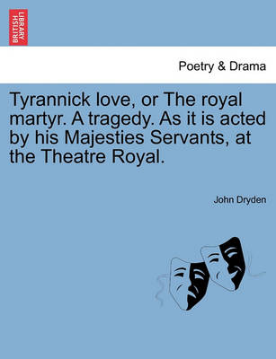 Book cover for Tyrannick Love, or the Royal Martyr. a Tragedy. as It Is Acted by His Majesties Servants, at the Theatre Royal.