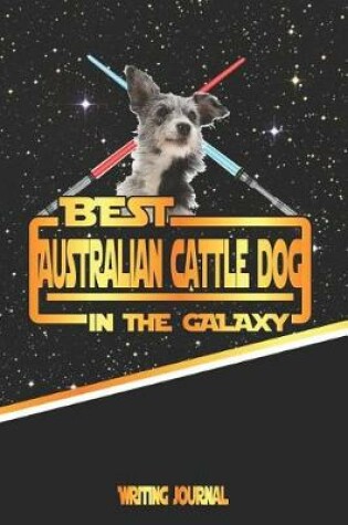 Cover of Best Australian Cattle Dog in the Galaxy Writing Journal