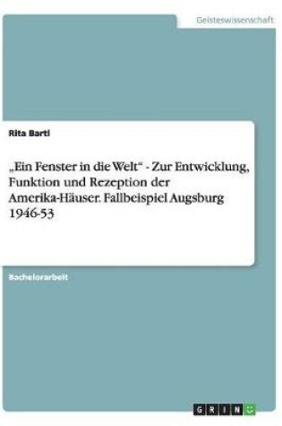 Cover of "Ein Fenster in Die Welt - Zur Entwicklung, Funktion Und Rezeption Der Amerika-H user. Fallbeispiel Augsburg 1946-53
