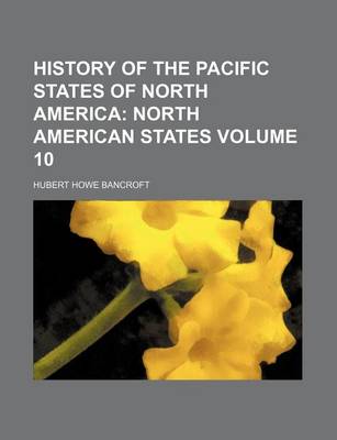 Book cover for History of the Pacific States of North America Volume 10; North American States