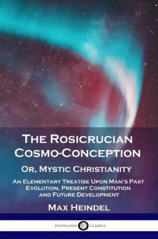 Cover of The Rosicrucian Cosmo-Conception, Or, Mystic Christianity