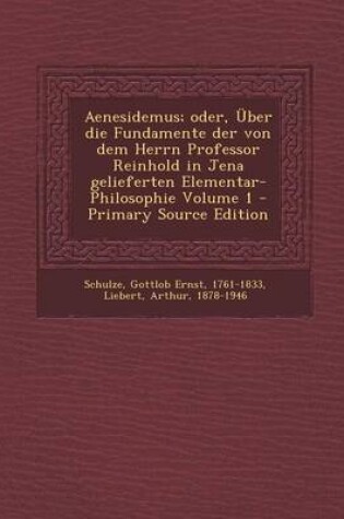 Cover of Aenesidemus; Oder, Uber Die Fundamente Der Von Dem Herrn Professor Reinhold in Jena Gelieferten Elementar-Philosophie Volume 1 - Primary Source Editio