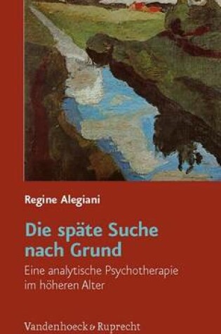 Cover of Die Spate Suche Nach Grund: Eine Analytische Psychotherapie Im Hoheren Alter