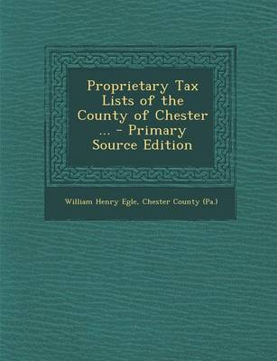 Book cover for Proprietary Tax Lists of the County of Chester ... - Primary Source Edition