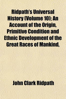 Book cover for Ridpath's Universal History (Volume 10); An Account of the Origin, Primitive Condition and Ethnic Development of the Great Races of Mankind,