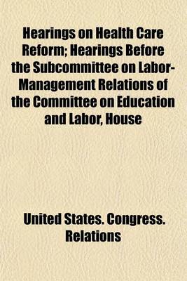 Book cover for Hearings on Health Care Reform; Hearings Before the Subcommittee on Labor-Management Relations of the Committee on Education and Labor, House