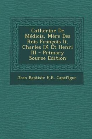 Cover of Catherine de Medicis, Mere Des Rois Francois II, Charles IX Et Henri III