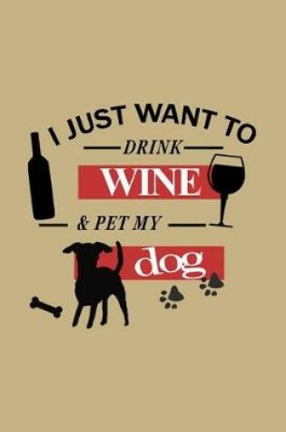 Cover of I Just Want to Drink Wine & Pet My Dog