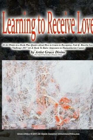 Cover of Learning to Receive Love 10 Art Prints in a Book Plus Quotes about How to Learn to Recognize, Feel & Receive Love Challenge 2017 Art & Book To Raise Awareness to Humanitarian Causes by Artist Grace Divine (For Fun & Entertainment Purposes Only)