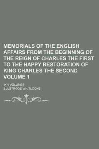 Cover of Memorials of the English Affairs from the Beginning of the Reign of Charles the First to the Happy Restoration of King Charles the Second Volume 1; In 4 Volumes