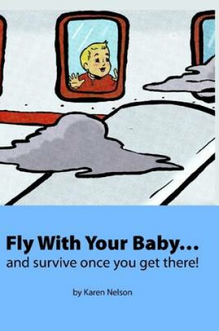 Cover of Fly With Your Baby: And Survive Once You Get There!