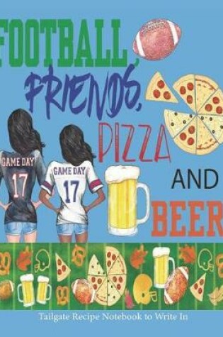 Cover of Football, Friends, Pizza and Beer Tailgate Recipe Book to Write In