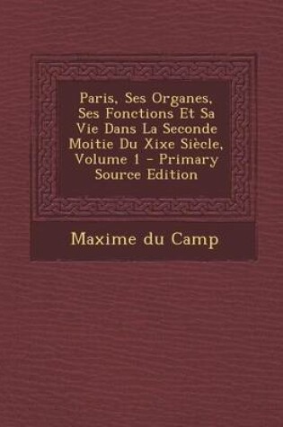 Cover of Paris, Ses Organes, Ses Fonctions Et Sa Vie Dans La Seconde Moitie Du Xixe Siecle, Volume 1