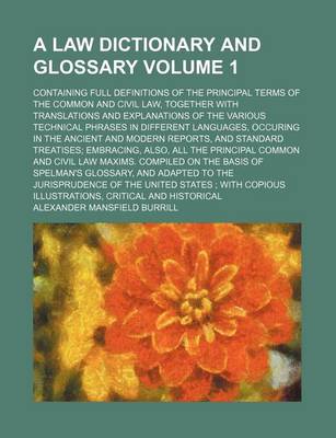 Book cover for A Law Dictionary and Glossary Volume 1; Containing Full Definitions of the Principal Terms of the Common and Civil Law, Together with Translations and Explanations of the Various Technical Phrases in Different Languages, Occuring in the Ancient and Modern Re