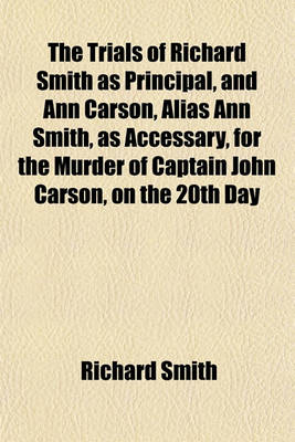 Book cover for The Trials of Richard Smith as Principal, and Ann Carson, Alias Ann Smith, as Accessary, for the Murder of Captain John Carson, on the 20th Day