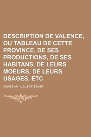 Cover of Description de Valence, Ou Tableau de Cette Province, de Ses Productions, de Ses Habitans, de Leurs Moeurs, de Leurs Usages, Etc