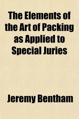 Book cover for The Elements of the Art of Packing as Applied to Special Juries; Particularly in Cases of Libel Law