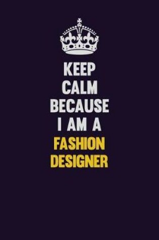 Cover of Keep Calm Because I Am A Fashion Designer