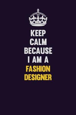 Book cover for Keep Calm Because I Am A Fashion Designer