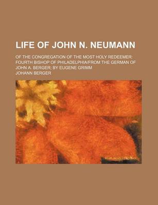 Book cover for Life of John N. Neumann; Of the Congregation of the Most Holy Redeemer Fourth Bishop of Philadelphia-From the German of John A. Berger by Eugene Grimm