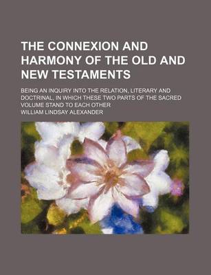 Book cover for The Connexion and Harmony of the Old and New Testaments; Being an Inquiry Into the Relation, Literary and Doctrinal, in Which These Two Parts of the Sacred Volume Stand to Each Other