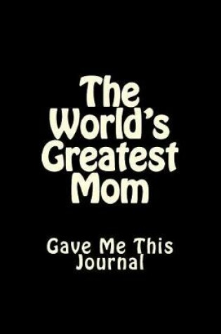 Cover of The World's Greatest Mom Gave Me This Journal