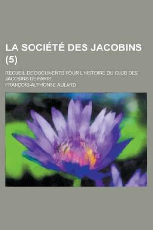 Cover of La Societe Des Jacobins; Recueil de Documents Pour L'Histoire Du Club Des Jacobins de Paris (5 )